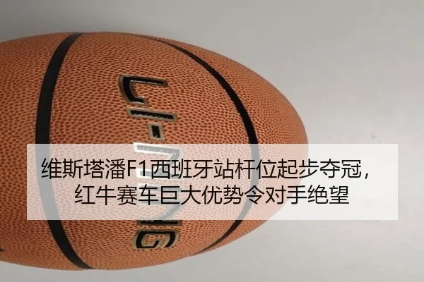 维斯塔潘F1西班牙站杆位起步夺冠，红牛赛车巨大优势令对手绝望