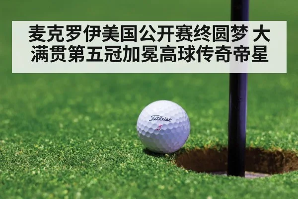 麦克罗伊美国公开赛终圆梦 大满贯第五冠加冕高球传奇帝星