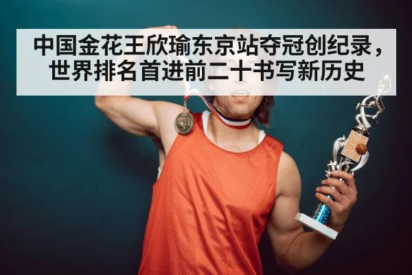中国金花王欣瑜东京站夺冠创纪录，世界排名首进前二十书写新历史